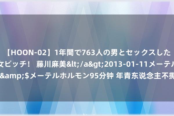 【HOON-02】1年間で763人の男とセックスした肉食系ヤリマン痴女ビッチ！ 藤川麻美</a>2013-01-11メーテルホルモン&$メーテルホルモン95分钟 年青东说念主不撕掉这十层皮，这辈子也翻不了身。