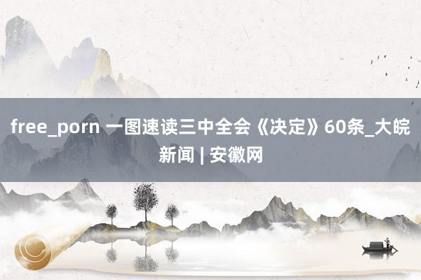 free_porn 一图速读三中全会《决定》60条_大皖新闻 | 安徽网