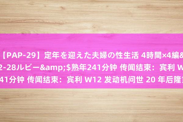 【PAP-29】定年を迎えた夫婦の性生活 4時間×4編</a>2012-02-28ルビー&$熟年241分钟 传闻结束：宾利 W12 发动机问世 20 年后隆重停产