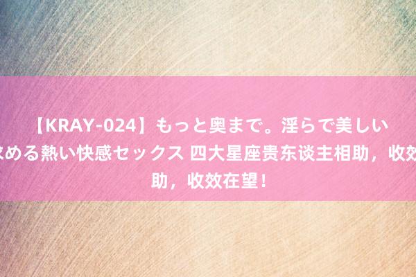 【KRAY-024】もっと奥まで。淫らで美しい体が求める熱い快感セックス 四大星座贵东谈主相助，收效在望！