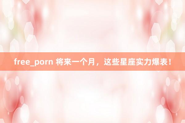 free_porn 将来一个月，这些星座实力爆表！