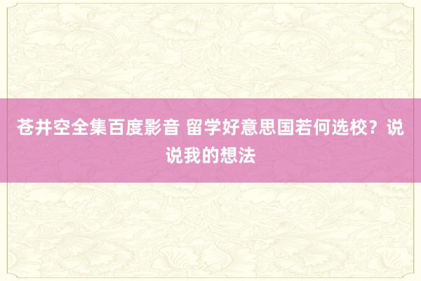 苍井空全集百度影音 留学好意思国若何选校？说说我的想法