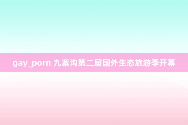 gay_porn 九寨沟第二届国外生态旅游季开幕