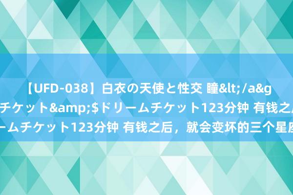 【UFD-038】白衣の天使と性交 瞳</a>2013-05-17ドリームチケット&$ドリームチケット123分钟 有钱之后，就会变坏的三个星座男