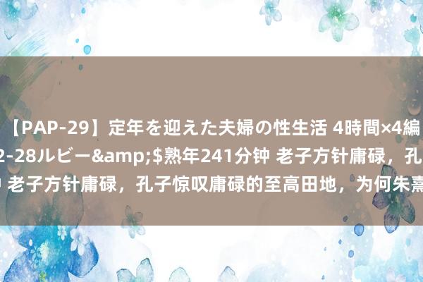 【PAP-29】定年を迎えた夫婦の性生活 4時間×4編</a>2012-02-28ルビー&$熟年241分钟 老子方针庸碌，孔子惊叹庸碌的至高田地，为何朱熹反对庸碌之治？