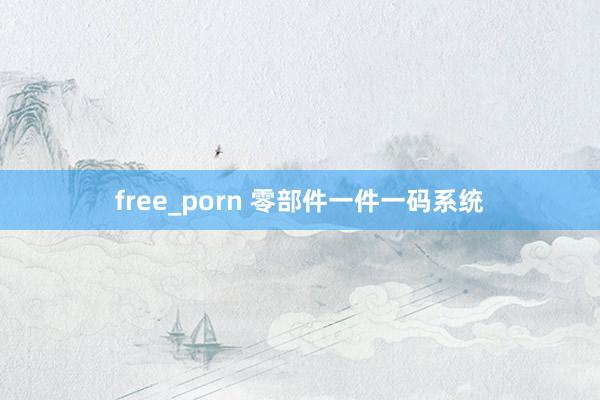 free_porn 零部件一件一码系统