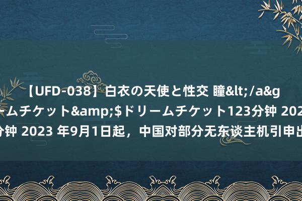 【UFD-038】白衣の天使と性交 瞳</a>2013-05-17ドリームチケット&$ドリームチケット123分钟 2023 年9月1日起，中国对部分无东谈主机引申出口经管，引外洋关怀