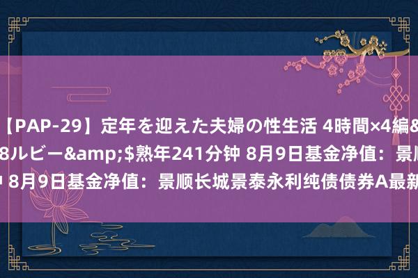 【PAP-29】定年を迎えた夫婦の性生活 4時間×4編</a>2012-02-28ルビー&$熟年241分钟 8月9日基金净值：景顺长城景泰永利纯债债券A最新净值1.0583