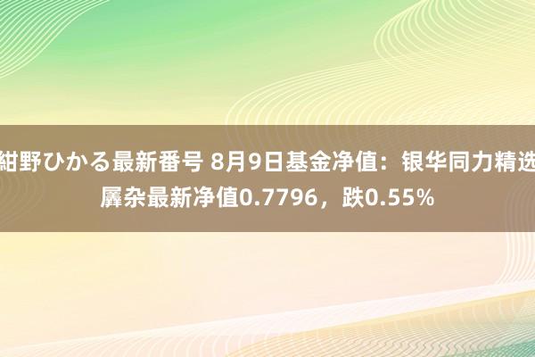 紺野ひかる最新番号 8月9日基金净值：银华同力精选羼杂最新净值0.7796，跌0.55%