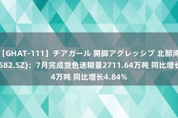 【GHAT-111】チアガール 開脚アグレッシブ 北部湾港(000582.SZ)：7月完成货色迷糊量2711.64万吨 同比增长4.84%