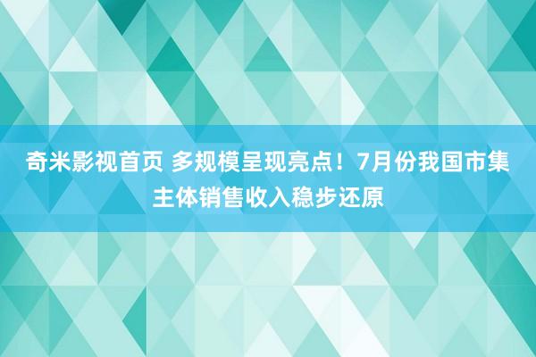 奇米影视首页 多规模呈现亮点！7月份我国市集主体销售收入稳步还原