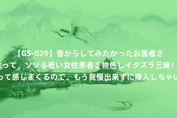 【GS-029】昔からしてみたかったお医者さんゴッコ ニセ医者になって、ソソる若い女性患者を物色しイタズラ三昧！パンツにシミまで作って感じまくるので、もう我慢出来ずに挿入しちゃいました。ああ、昔から憧れていたお医者さんゴッコをついに達成！ “秋天吃一瓜，体格顶呱呱”，这“一瓜”指啥？鲜活养分，别错过