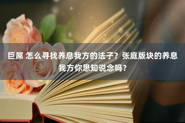 巨屌 怎么寻找养息我方的法子？张庭版块的养息我方你思知说念吗？