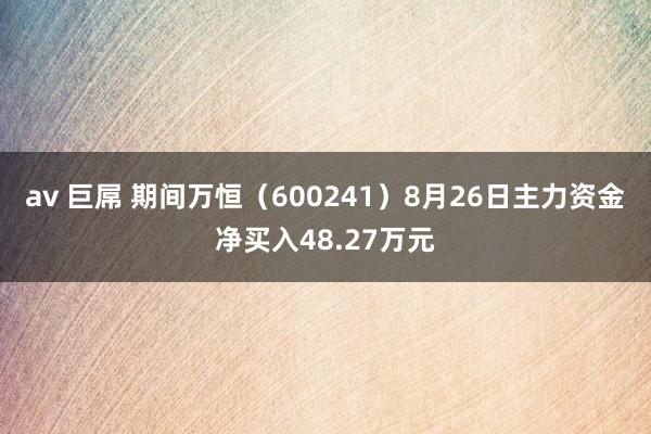 av 巨屌 期间万恒（600241）8月26日主力资金净买入48.27万元