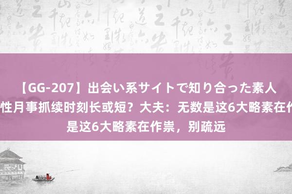 【GG-207】出会い系サイトで知り合った素人娘 ひとみ 女性月事抓续时刻长或短？大夫：无数是这6大略素在作祟，别疏远