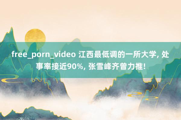 free_porn_video 江西最低调的一所大学， 处事率接近90%， 张雪峰齐曾力推!