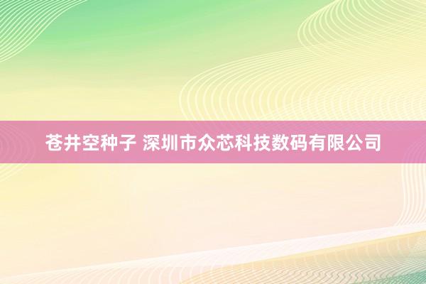 苍井空种子 深圳市众芯科技数码有限公司