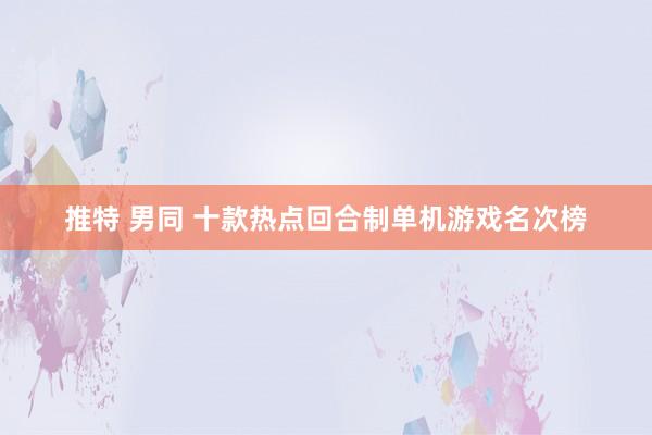 推特 男同 十款热点回合制单机游戏名次榜