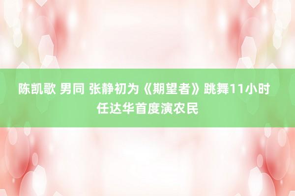 陈凯歌 男同 张静初为《期望者》跳舞11小时  任达华首度演农民