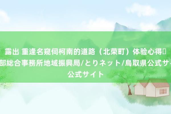 露出 重逢名窥伺柯南的道路（北荣町）体验心得♪/中部総合事務所地域振興局/とりネット/鳥取県公式サイト