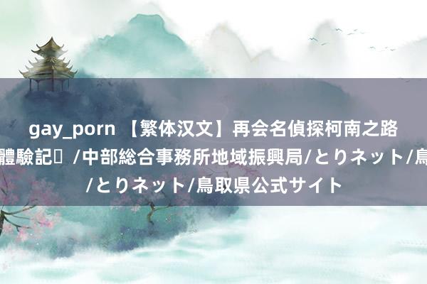 gay_porn 【繁体汉文】再会名偵探柯南之路路線（北榮町）體驗記♪/中部総合事務所地域振興局/とりネット/鳥取県公式サイト