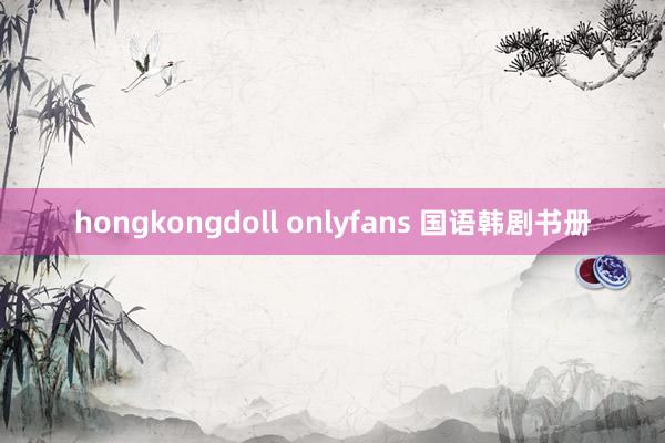 hongkongdoll onlyfans 国语韩剧书册