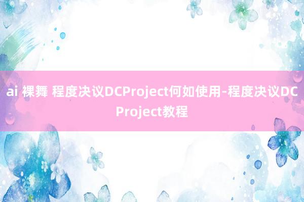 ai 裸舞 程度决议DCProject何如使用-程度决议DCProject教程