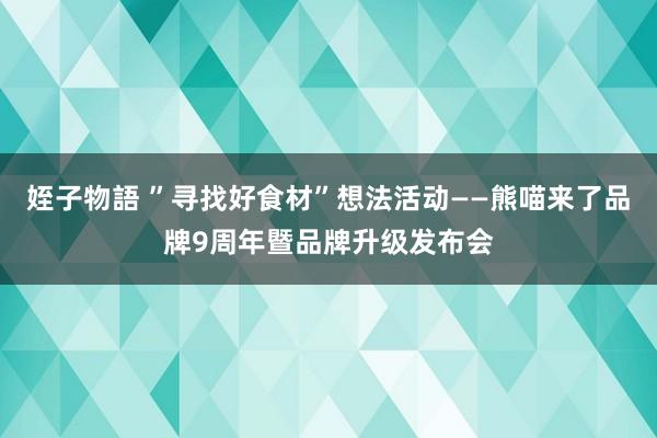 姪子物語 ”寻找好食材”想法活动——熊喵来了品牌9周年暨品牌升级发布会