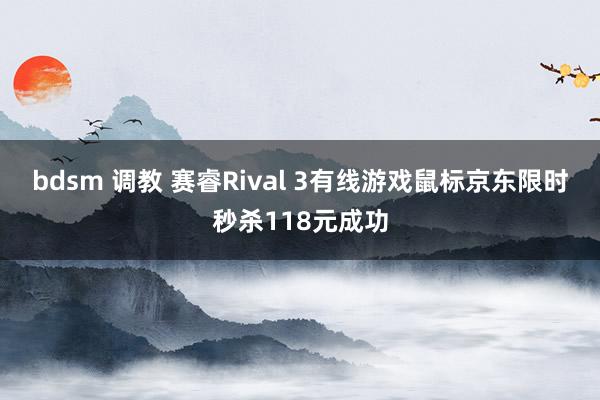 bdsm 调教 赛睿Rival 3有线游戏鼠标京东限时秒杀118元成功